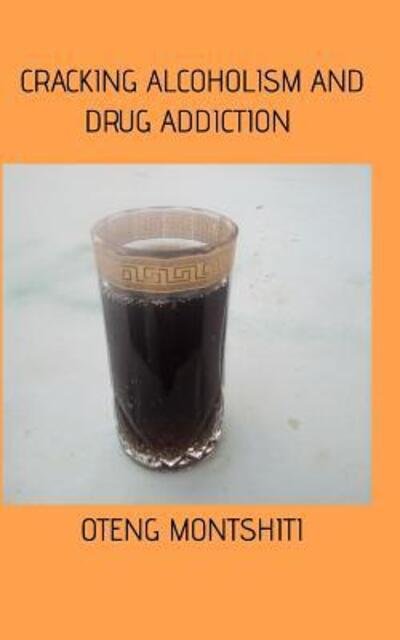 Cracking alcoholism and drug addiction - Oteng Montshiti - Books - Blurb - 9780368164576 - October 28, 2020
