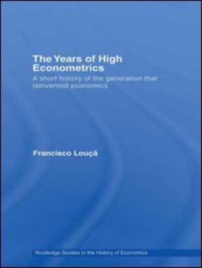 Cover for Louca, Francisco (Technical University of Lisbon, Portugal) · The Years of High Econometrics: A Short History of the Generation that Reinvented Economics - Routledge Studies in the History of Economics (Paperback Book) (2012)