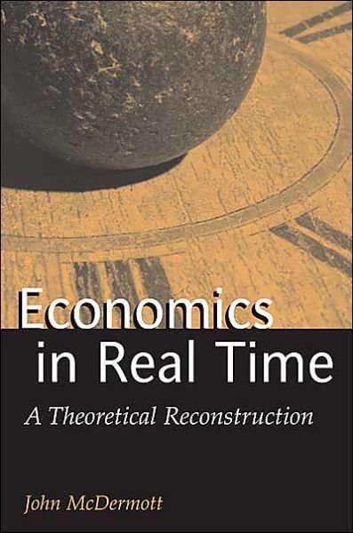 Cover for John McDermott · Economics in Real Time: A Theoretical Reconstruction - Advances in Heterodox Economics (Innbunden bok) (2003)