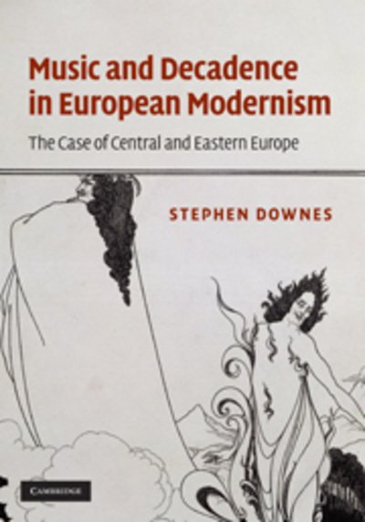 Cover for Downes, Stephen (University of Surrey) · Music and Decadence in European Modernism: The Case of Central and Eastern Europe (Gebundenes Buch) (2010)