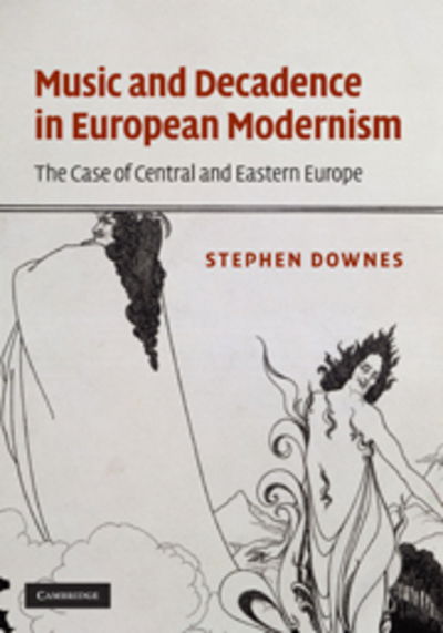 Cover for Downes, Stephen (University of Surrey) · Music and Decadence in European Modernism: The Case of Central and Eastern Europe (Hardcover Book) (2010)