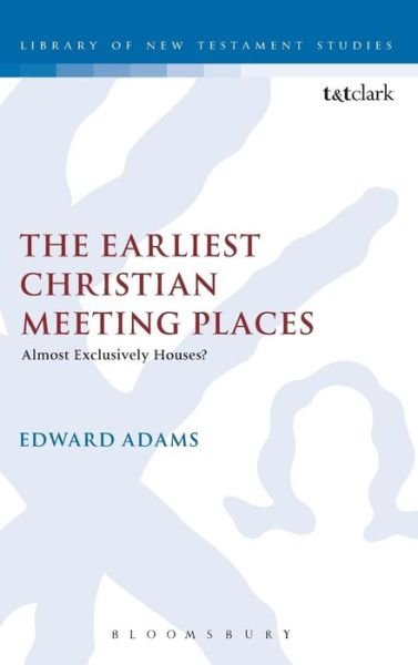 Cover for Edward Adams · The Earliest Christian Meeting Places: Almost Exclusively Houses? - the Library of New Testament Studies (Hardcover Book) (2013)