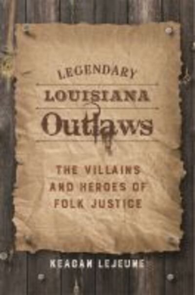 Legendary Louisiana Outlaws: The Villains and Heroes of Folk Justice - Keagan LeJeune - Books - Louisiana State University Press - 9780807162576 - March 30, 2016