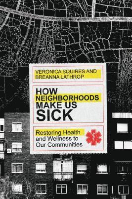 Cover for Veronica Squires · How Neighborhoods Make Us Sick – Restoring Health and Wellness to Our Communities (Paperback Book) (2019)