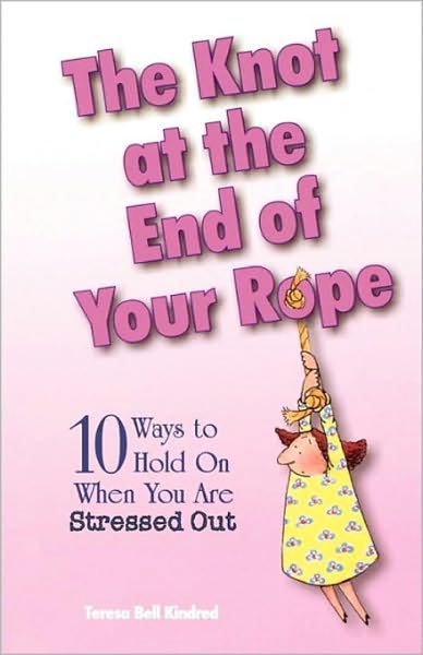 Cover for Teresa Bell Kindred · The Knot at the End of Your Rope: 10 Ways to Hold on When You Are Stressed Out (Taschenbuch) (2000)