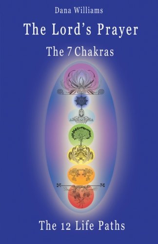 Cover for Dana Williams · The Lord's Prayer, the Seven Chakras, the Twelve Life Paths - the Prayer of Christ Consciousness as a Light for the Auric Centers and a Map Through the Archetypal Life Paths of Astrology (Paperback Book) (2009)