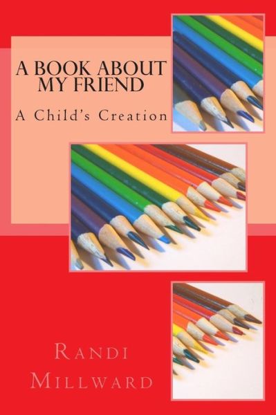 Cover for Randi L Millward · A Book About My Friend: a Child's Creation (Paperback Book) (2015)