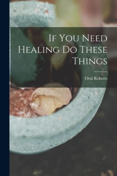 If You Need Healing Do These Things - Oral Roberts - Kirjat - Hassell Street Press - 9781013755576 - torstai 9. syyskuuta 2021