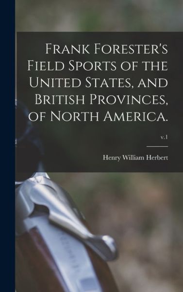 Cover for Henry William 1807-1858 Herbert · Frank Forester's Field Sports of the United States, and British Provinces, of North America.; v.1 (Hardcover Book) (2021)