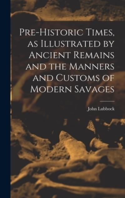 Cover for John Lubbock · Pre-Historic Times, As Illustrated by Ancient Remains and the Manners and Customs of Modern Savages (Bok) (2022)