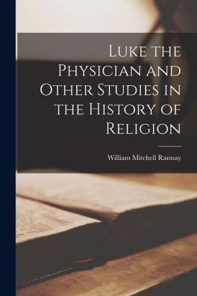 Cover for William Mitchell Ramsay · Luke the Physician and Other Studies in the History of Religion (Book) (2022)