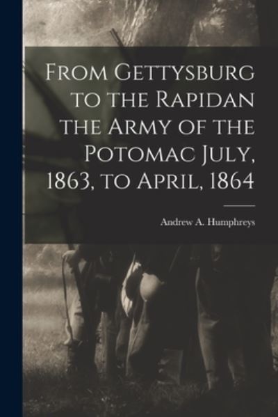 From Gettysburg to the Rapidan the Army of the Potomac July, 1863, to April 1864 - Andrew A. Humphreys - Books - Creative Media Partners, LLC - 9781016668576 - October 27, 2022