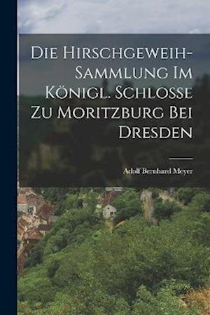 Cover for Adolf Bernhard Meyer · Die Hirschgeweih-Sammlung Im Königl. Schlosse Zu Moritzburg Bei Dresden (Bok) (2022)