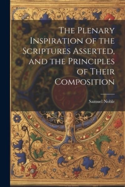 Cover for Samuel Noble · Plenary Inspiration of the Scriptures Asserted, and the Principles of Their Composition (Book) (2023)