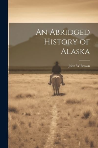 Cover for John W. Brown · Abridged History of Alaska (Book) (2023)