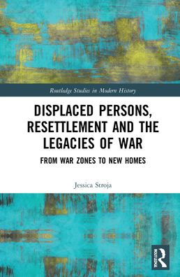 Cover for Stroja, Jessica (Griffith University, Australia) · Displaced Persons, Resettlement and the Legacies of War: From War Zones to New Homes - Routledge Studies in Modern History (Hardcover Book) (2022)