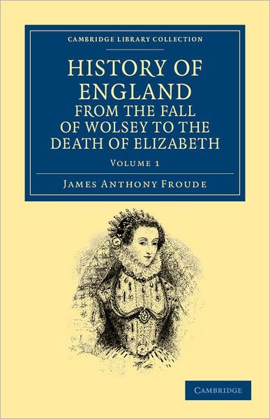 Cover for James Anthony Froude · History of England from the Fall of Wolsey to the Death of Elizabeth - Cambridge Library Collection - British and Irish History, 15th &amp; 16th Centuries (Paperback Book) (2011)