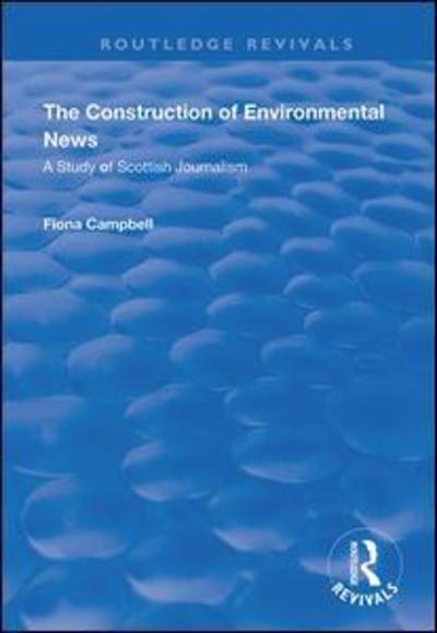 Cover for Fiona Campbell · The Construction of Environmental News: A Study of Scottish Journalism - Routledge Revivals (Hardcover Book) (2019)