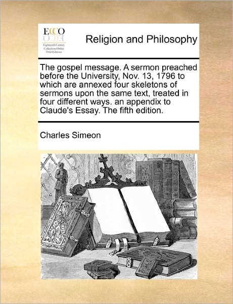 Cover for Charles Simeon · The Gospel Message. a Sermon Preached Before the University, Nov. 13, 1796 to Which Are Annexed Four Skeletons of Sermons Upon the Same Text, Treated in F (Paperback Book) (2010)