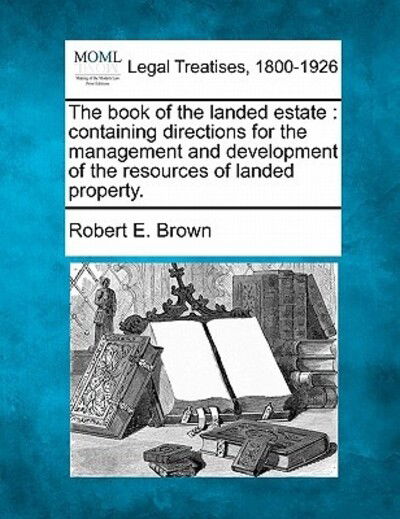 Cover for Brown, Robert E, Dr. · The Book of the Landed Estate: Containing Directions for the Management and Development of the Resources of Landed Property. (Taschenbuch) (2010)