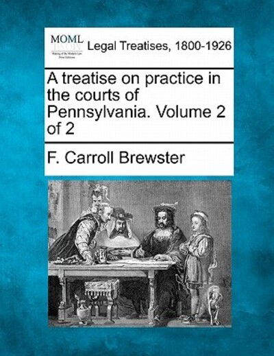 Cover for F Carroll Brewster · A Treatise on Practice in the Courts of Pennsylvania. Volume 2 of 2 (Taschenbuch) (2010)