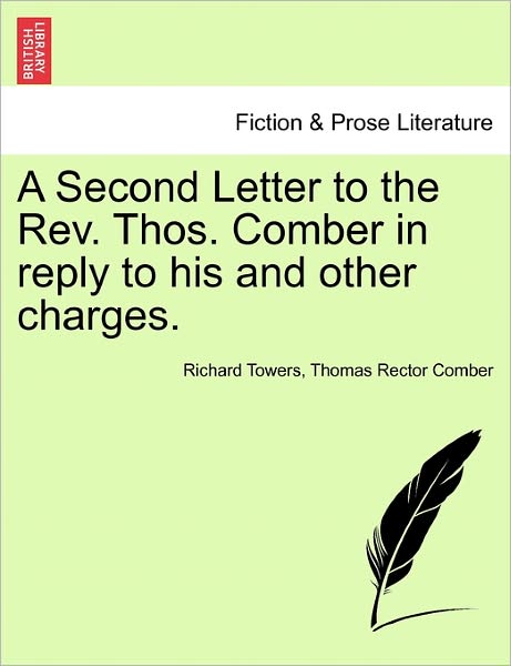 Cover for Richard Towers · A Second Letter to the Rev. Thos. Comber in Reply to His and Other Charges. (Paperback Book) (2011)