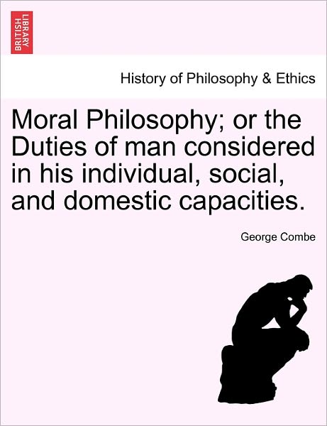 Cover for George Combe · Moral Philosophy; or the Duties of Man Considered in His Individual, Social, and Domestic Capacities. (Paperback Book) (2011)