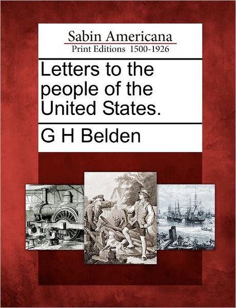 Letters to the People of the United States. - G H Belden - Bücher - Gale Ecco, Sabin Americana - 9781275636576 - 21. Februar 2012