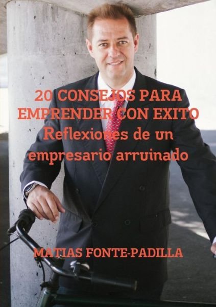 Cover for Matias Fonte-padilla · 20 Consejos Para Emprender Con Éxito. Reflexiones De Un Empresario Arruinado. (Pocketbok) [Spanish edition] (2013)