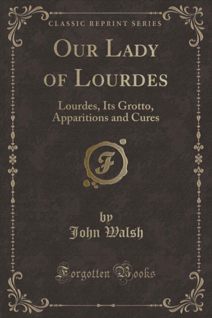 Cover for John Walsh · Our Lady of Lourdes: Lourdes, Its Grotto, Apparitions and Cures (Classic Reprint) (Pocketbok) (2018)