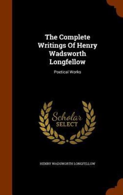 Cover for Henry Wadsworth Longfellow · The Complete Writings of Henry Wadsworth Longfellow (Hardcover Book) (2015)