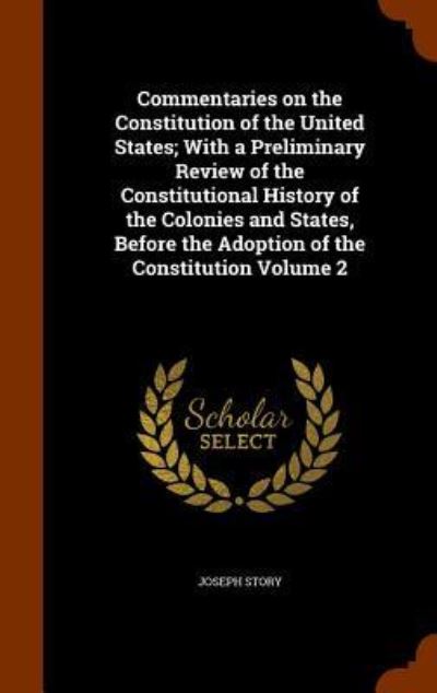 Cover for Joseph Story · Commentaries on the Constitution of the United States; With a Preliminary Review of the Constitutional History of the Colonies and States, Before the Adoption of the Constitution Volume 2 (Hardcover Book) (2015)