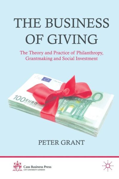 Cover for P. Grant · The Business of Giving: The Theory and Practice of Philanthropy, Grantmaking and Social Investment - Cass Business Press (Paperback Book) [1st ed. 2012 edition] (2012)