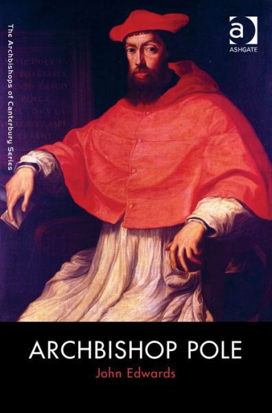 Archbishop Pole - The Archbishops of Canterbury Series - John Edwards - Bücher - Taylor & Francis Ltd - 9781409420576 - 28. Juni 2014