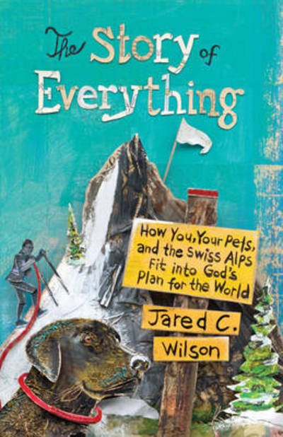Cover for Jared C. Wilson · The Story of Everything: How You, Your Pets, and the Swiss Alps Fit into God's Plan for the World (Taschenbuch) (2015)