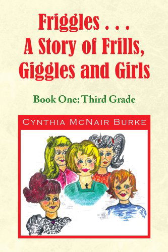 Cover for Cynthia Mcnair Burke · Friggles... a Story of Frills, Giggles and Girls: Book One: Third Grade (Paperback Book) (2009)