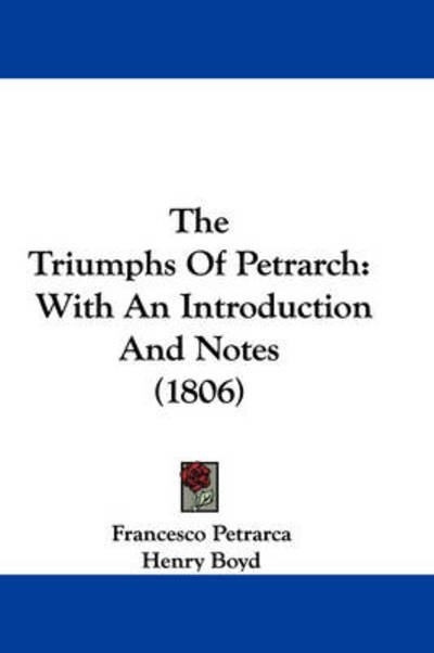 The Triumphs of Petrarch: with an Introduction and Notes (1806) - Francesco Petrarca - Kirjat - Kessinger Publishing - 9781437434576 - maanantai 22. joulukuuta 2008