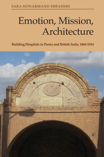 Cover for Sara Ebrahimi · Emotion, Mission, Architecture: Building Hospitals in Persia and British India, 1865-1914 (Hardcover Book) (2023)
