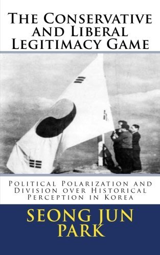 Cover for Seong Jun Park · The Conservative and Liberal Legitimacy Game: Political Polarization and Division over Historical Perception in Korea (Paperback Book) (2013)