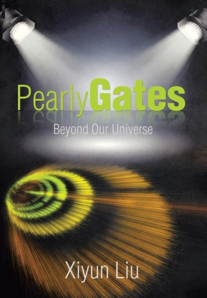 Pearly Gates Beyond Our Universe - Xiyun Liu - Books - Xlibris Corporation - 9781499096576 - April 9, 2015