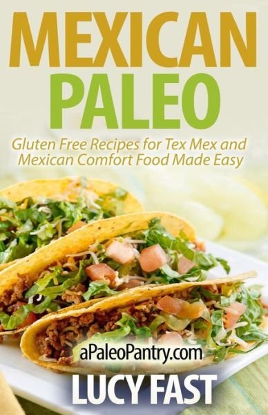 Mexican Paleo: Gluten Free Recipes for Tex Mex and Mexican Comfort Food Made Easy - Lucy Fast - Books - Createspace - 9781500947576 - August 27, 2014