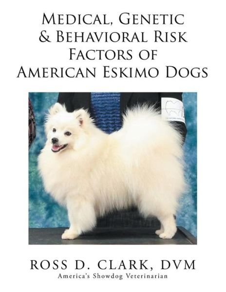 Cover for Dvm Ross D Clark · Medical, Genetic &amp; Behavioral Risk Factors of American Eskimo Dogs (Paperback Bog) (2015)