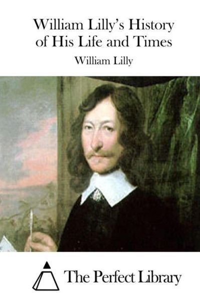 William Lilly's History of His Life and Times - William Lilly - Books - Createspace - 9781512054576 - May 5, 2015