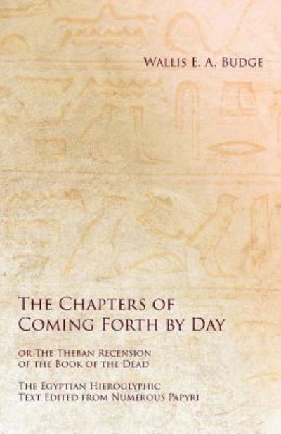 Cover for Wallis E a Budge · The Chapters of Coming Forth by Day or The Theban Recension of the Book of the Dead - The Egyptian Hieroglyphic Text Edited from Numerous Papyri (Paperback Book) (2019)