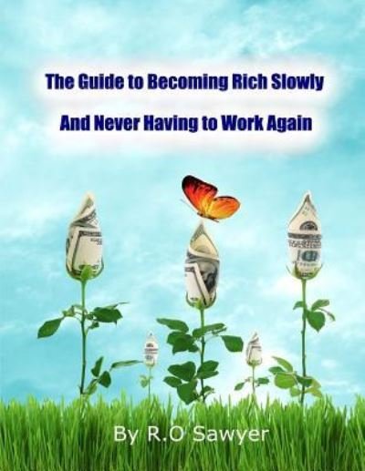 Cover for R O Sawyer · The guide to becoming rich slowly and never having to work again (Paperback Book) (2016)