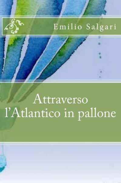 Attraverso l'Atlantico in Pallone - Emilio Salgari - Books - Createspace Independent Publishing Platf - 9781537705576 - September 16, 2016