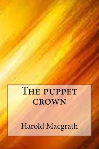 The Puppet Crown - Harold Macgrath - Kirjat - Createspace Independent Publishing Platf - 9781546897576 - keskiviikko 24. toukokuuta 2017