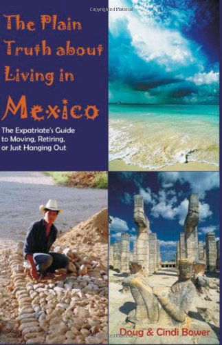 Cover for Cynthia M. Bower · The Plain Truth About Living in Mexico: the Expatriate's Guide to Moving, Retiring, or Just Hanging out (Paperback Book) (2005)