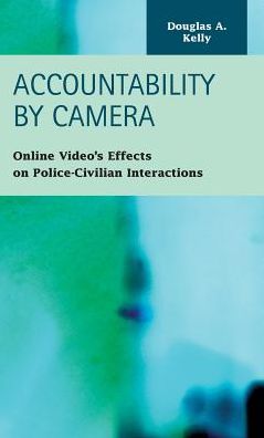 Cover for Douglas A Kelly · Accountability by Camera: Online Video's Effects on Police-Civilian Interactions (Hardcover Book) (2014)