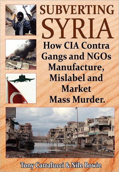 Cover for Tony Cartalucci · Subverting Syria: How CIA Contra Gangs &amp; NGO's Manufacture, Mislabel &amp; Market Mass Murder (Paperback Book) (2012)